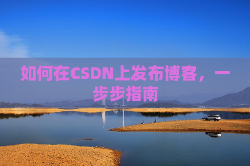 如何在CSDN上发布博客,一步步指南
